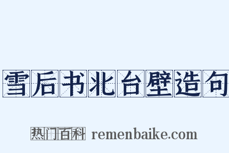 雪后书北台壁造句是什么意思的图片